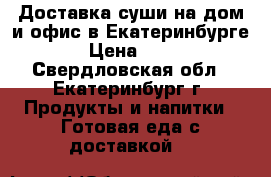 Доставка суши на дом и офис в Екатеринбурге › Цена ­ 10 - Свердловская обл., Екатеринбург г. Продукты и напитки » Готовая еда с доставкой   